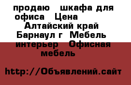 продаю 2 шкафа для офиса › Цена ­ 6 000 - Алтайский край, Барнаул г. Мебель, интерьер » Офисная мебель   